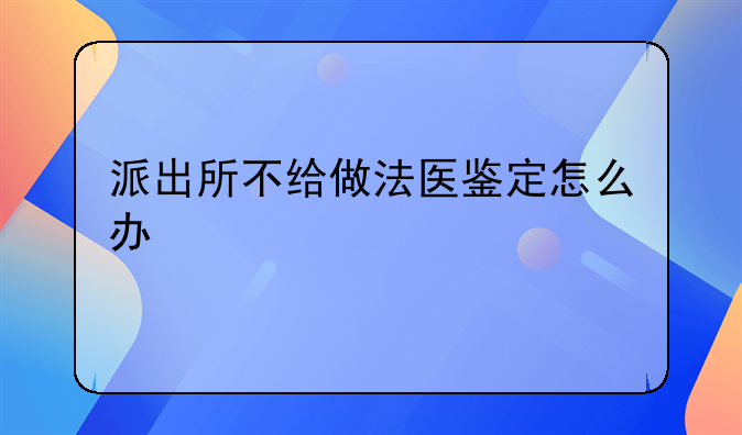 派出所不给做法医鉴定怎么办