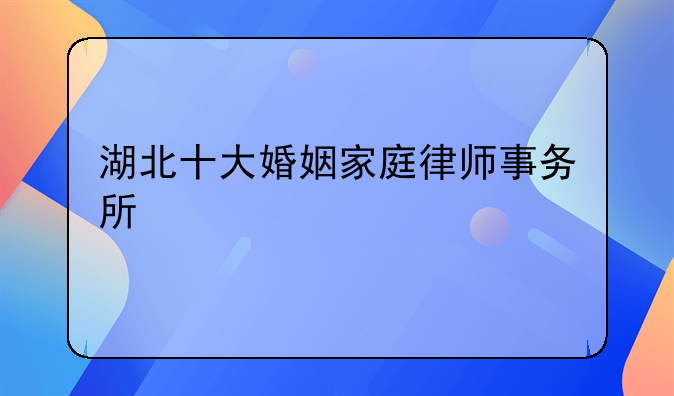 湖北十大婚姻家庭律师事务所