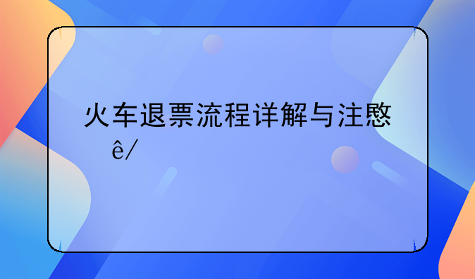 火车退票流程详解与注意事项