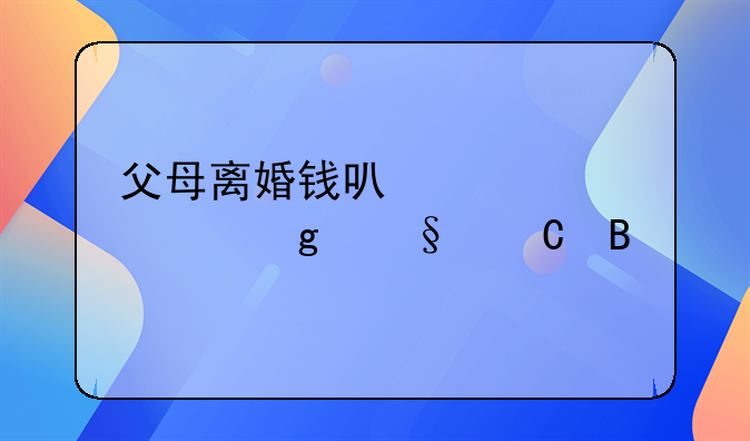 父母离婚钱可以公正给孩子吗