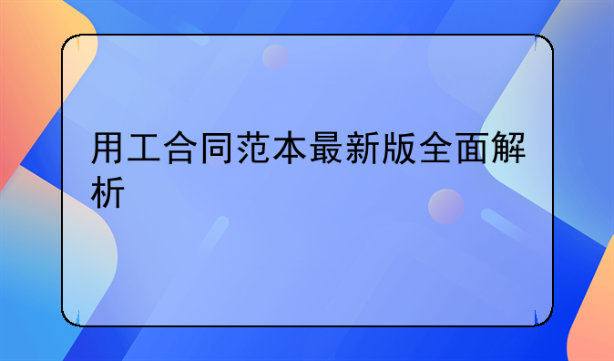 用工合同范本最新版全面解析