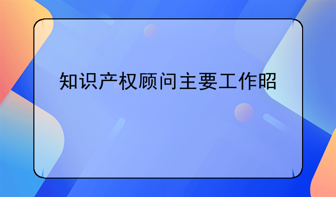 知识产权顾问主要工作是什么