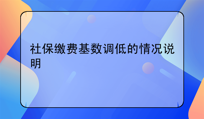 社保缴费基数调低的情况说明