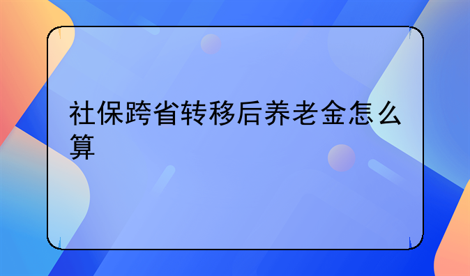 社保跨省转移后养老金怎么算