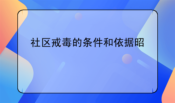 社区戒毒的条件和依据是什么