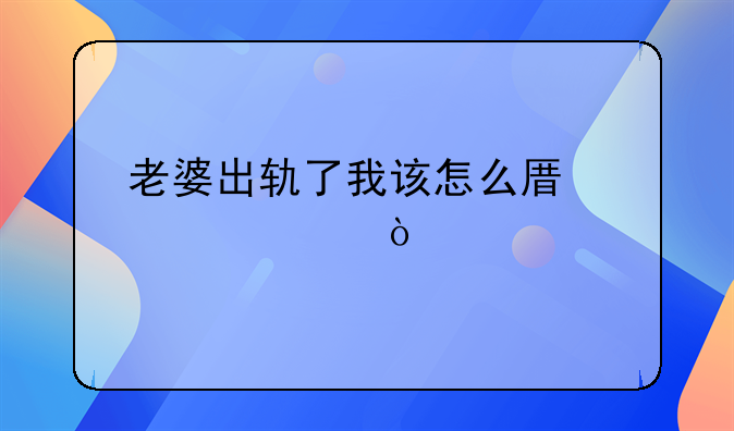 老婆出轨了我该怎么原谅她？
