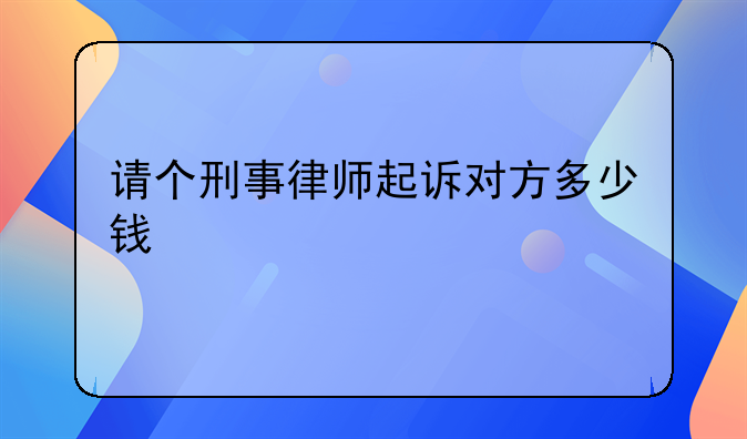 请个刑事律师起诉对方多少钱