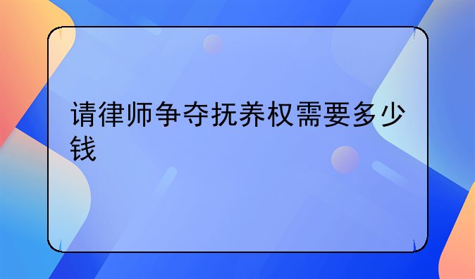 请律师争夺抚养权需要多少钱