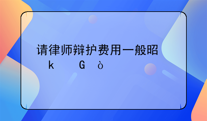 请律师辩护费用一般是多少？