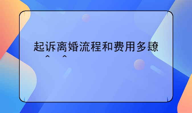 起诉离婚流程和费用多长时间