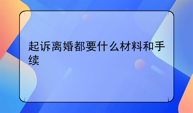 起诉离婚都要什么材料和手续