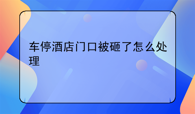 车停酒店门口被砸了怎么处理