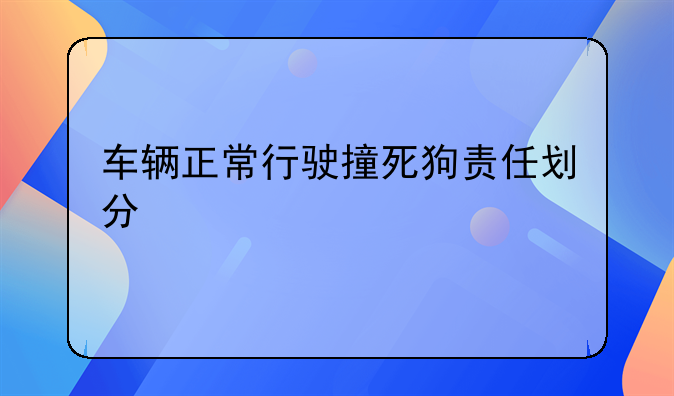 车辆正常行驶撞死狗责任划分