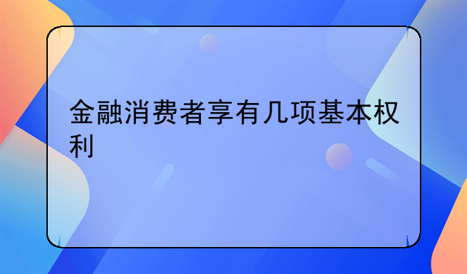 金融消费者享有几项基本权利
