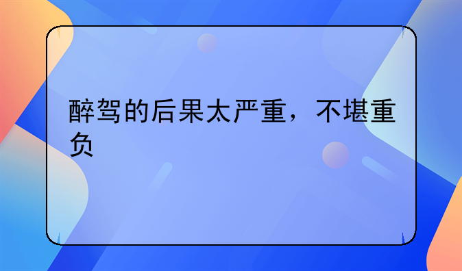 醉驾的后果太严重，不堪重负