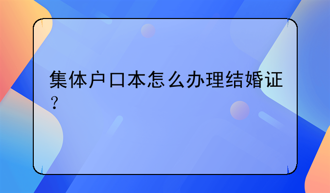 集体户口本怎么办理结婚证？