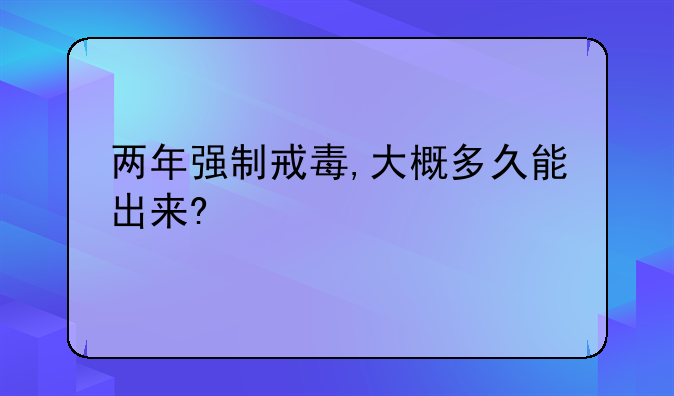 两年强制戒毒,大概多久能出来?