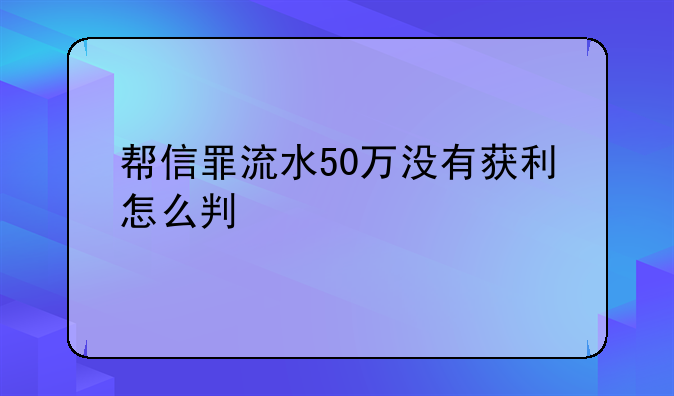 帮信罪流水50万没有获利怎么判