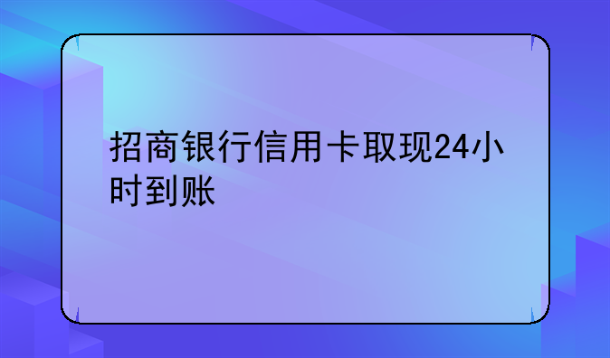 招商银行信用卡取现24小时到账