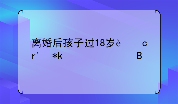 离婚后孩子过18岁还有抚养费吗