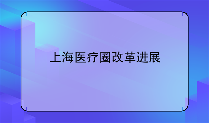 上海医疗圈改革进展