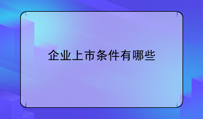 企业上市条件有哪些