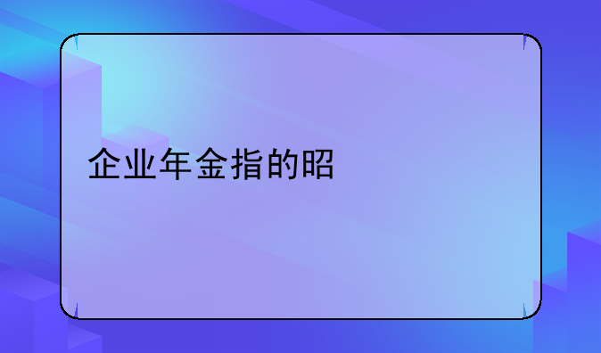 企业年金指的是什么