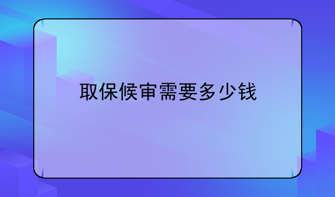 取保候审需要多少钱