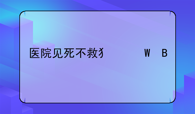 医院见死不救犯法吗