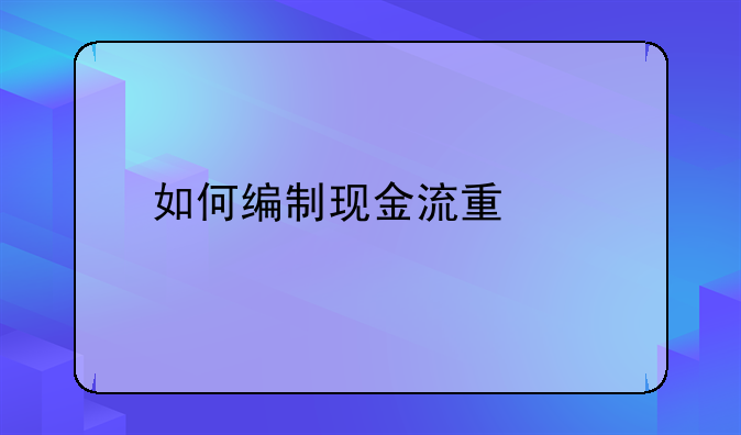 如何编制现金流量表