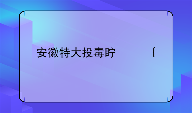 安徽特大投毒真实案