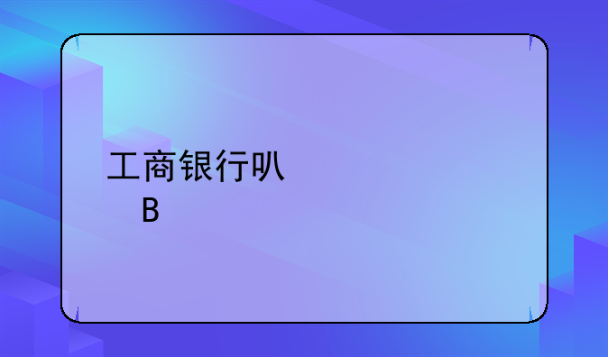 工商银行可以贷款吗