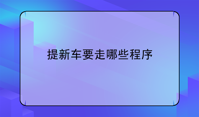 提新车要走哪些程序