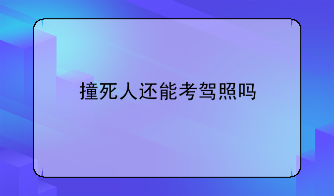 撞死人还能考驾照吗