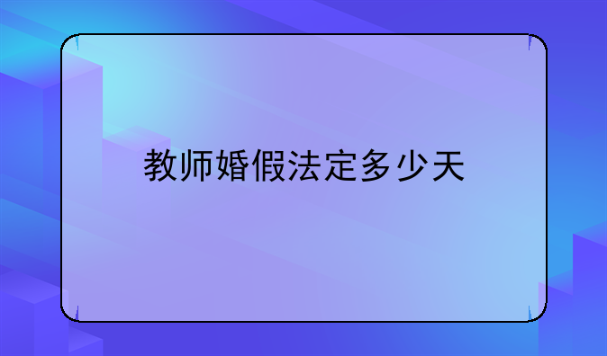 教师婚假法定多少天