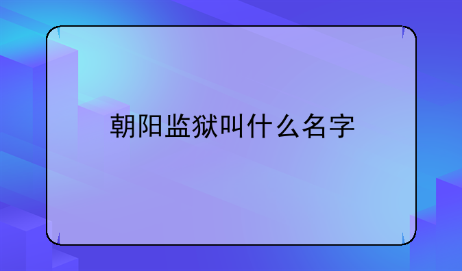 朝阳监狱叫什么名字