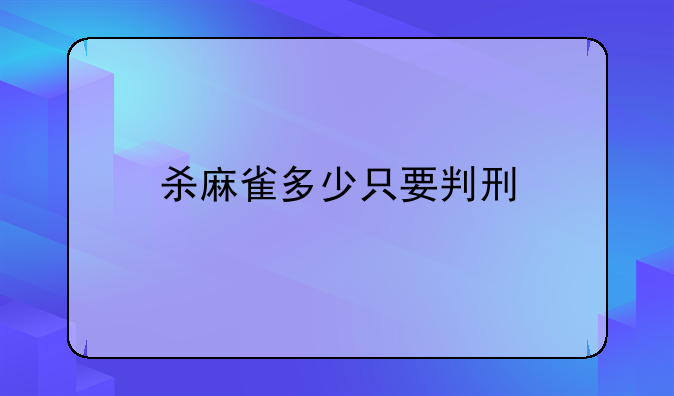 杀麻雀多少只要判刑
