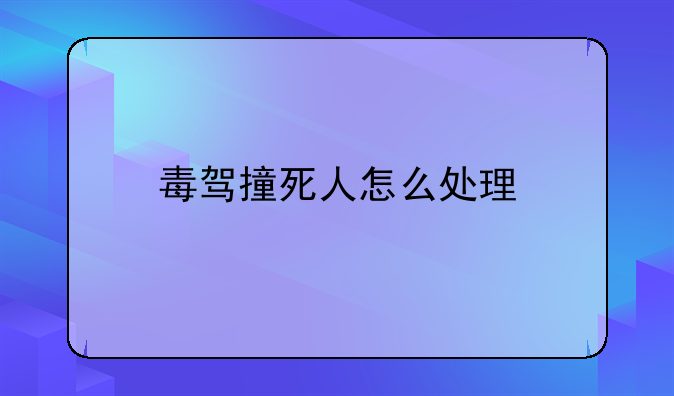 毒驾撞死人怎么处理