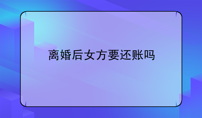 离婚后女方要还账吗