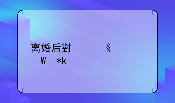 离婚后小孩如何抚养