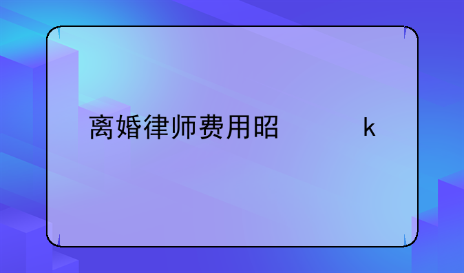 离婚律师费用是多少