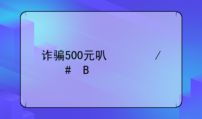 诈骗500元可以立案吗