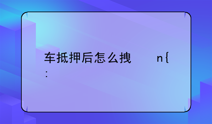 车抵押后怎么拿回去