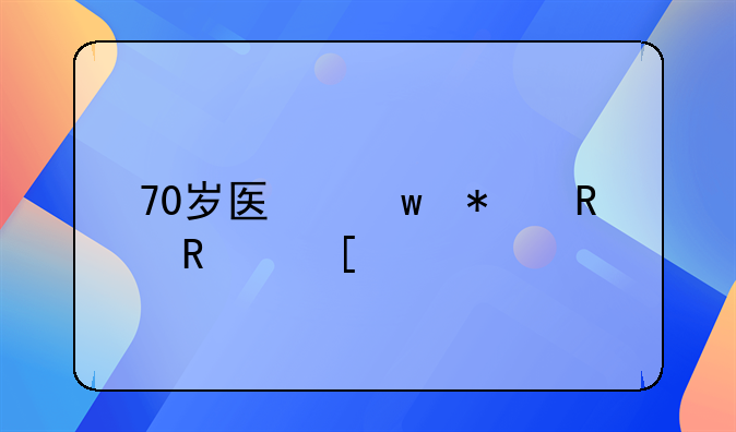 70岁医保报销政策规定
