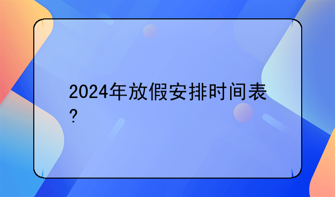 2024年放假安排时间表?