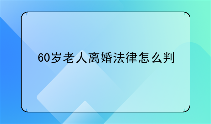 60岁老人离婚法律怎么判