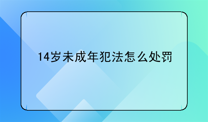 14岁未成年犯法怎么处罚