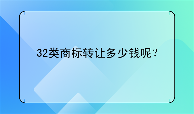 32类商标转让多少钱呢？