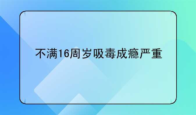 不满16周岁吸毒成瘾严重