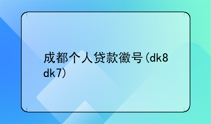 成都个人贷款徽号(dk8dk7)